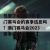 想要了解2023年澳门赛马会的赛事信息吗？澳门赛马会2023赛事资料表