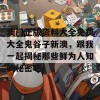 澳门正版资料大全免费大全鬼谷子新澳，跟我一起揭秘那些鲜为人知的秘密吧！