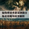 仙境传说手游深渊骑士加点攻略与玩法解析