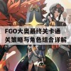 FGO大奥最终关卡通关策略与角色组合详解