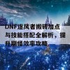 DNF逐风者搬砖加点与技能搭配全解析，提升刷怪效率攻略