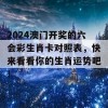 2024澳门开奖的六会彩生肖卡对照表，快来看看你的生肖运势吧！