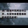 澳门直播开奖网自动公开，大家快来看看最新的开奖信息吧！