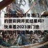 想知道2023年澳门的德彩网开奖结果吗？快来看2023澳门德彩网开奖结果查询！