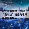 DNF深渊探秘：揭秘“剩半边”现象与丰厚奖励获取技巧