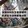 深渊权杖在王者荣耀中的演变与法师策略分析