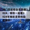 澳门出彩综合走势图2024，带你一起看2024年精彩走势和趋势解析！