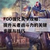 FGO强化关卡攻略：提升从者战斗力的关键步骤与技巧