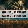 天下彩(9944)旺角彩二四，带你领略最火彩券投注的乐趣与技巧！