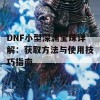 DNF小型深渊宝珠详解：获取方法与使用技巧指南