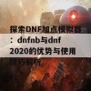 探索DNF加点模拟器：dnfnb与dnf2020的优势与使用技巧解析