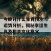 今晚开什么生肖预测与运势分析，揭秘幸运生肖及相关文化意义