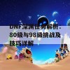 DNF深渊任务解析：80级与98级挑战及技巧详解