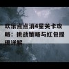 欢乐点点消4星关卡攻略：挑战策略与红包提现详解