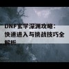 DNF玄学深渊攻略：快速进入与挑战技巧全解析