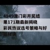 4949澳门彩开奖结果171期最新揭晓 彩民热议选号策略与好运秘诀