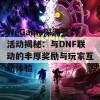 WeGame深渊签到活动揭秘：与DNF联动的丰厚奖励与玩家互动体验