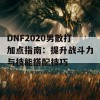 DNF2020男散打加点指南：提升战斗力与技能搭配技巧