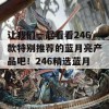 让我们一起看看246款特别推荐的蓝月亮产品吧！246精选蓝月亮