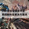 DNF远古深渊进不去原因解析及解决方案详解