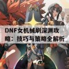 DNF女机械刷深渊攻略：技巧与策略全解析