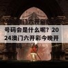 今晚澳门六开彩的开奖号码会是什么呢？2024澳门六开彩今晚开奖号码