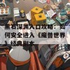 黑石深渊入口攻略：如何安全进入《魔兽世界》经典副本