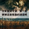 小军图谜字谜，来一起猜猜这些有趣的谜语吧！