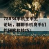 78854手机王中王论坛，聊聊手机高手们的秘密和技巧！