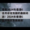 看看2024年香港6合开彩走势图的最新动态！2024年香港6合开彩走势图最新