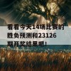 看看今天14场比赛的胜负预测和23126期开奖结果吧！