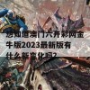 想知道澳门六开彩网金牛版2023最新版有什么新变化吗？