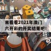 来看看2021年澳门六开彩的开奖结果吧！