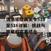 消消乐隐藏关卡510至516详解：挑战与策略的完美结合