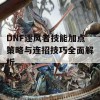 DNF逐风者技能加点策略与连招技巧全面解析