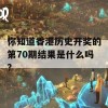 你知道香港历史开奖的第70期结果是什么吗？