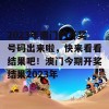 2023年澳门的开奖号码出来啦，快来看看结果吧！澳门今期开奖结果2023年