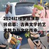 2024红楼梦巡演即将启幕：古典文学的艺术魅力与文化传承