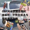 DNF阿修罗加点模拟器解析：个性化加点与技能推荐攻略