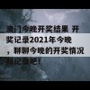 澳门今晚开奖结果 开奖记录2021年今晚，聊聊今晚的开奖情况和记录吧！