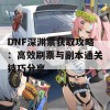 DNF深渊票获取攻略：高效刷票与副本通关技巧分享