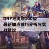 DNF狂虎帝100级最新加点技巧分析与实战建议