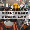 想知道21期香港码开奖结果吗？看看最新的开奖情况吧！21期香港码开奖结果