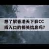 想了解香港天下彩CC线入口的相关信息吗？