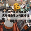 香港旅行生病怎么办？实用健康建议和医疗指南