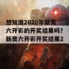 想知道2020年新奥六开彩的开奖结果吗？新奥六开彩开奖结果2020