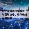 DNF深渊票价格解析与获取攻略，助你畅玩深渊副本