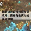 绿色征途召唤技能加点攻略：提升角色实力的关键策略