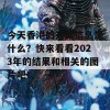 今天香港的开奖信息是什么？快来看看2023年的结果和相关的图片吧！