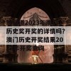 想知道2023年澳门历史奖开奖的详情吗？澳门历史开奖结果2023年开奖查询